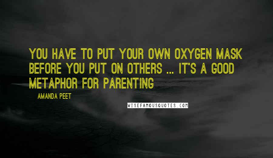 Amanda Peet Quotes: You have to put your own oxygen mask before you put on others ... It's a good metaphor for parenting