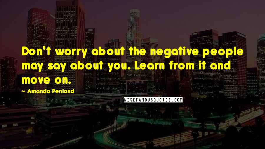 Amanda Penland Quotes: Don't worry about the negative people may say about you. Learn from it and move on.