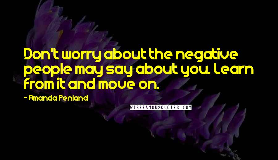 Amanda Penland Quotes: Don't worry about the negative people may say about you. Learn from it and move on.
