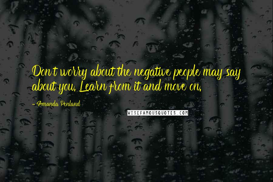 Amanda Penland Quotes: Don't worry about the negative people may say about you. Learn from it and move on.