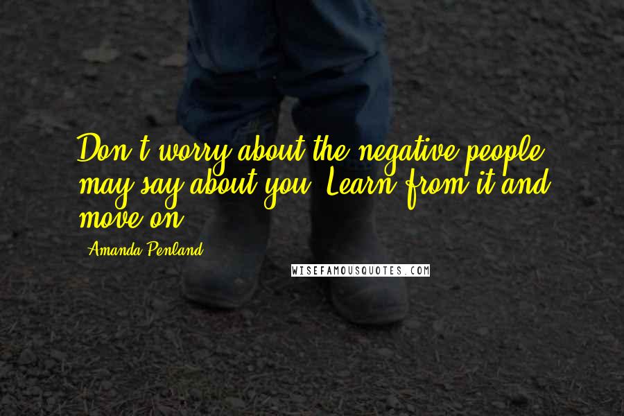 Amanda Penland Quotes: Don't worry about the negative people may say about you. Learn from it and move on.