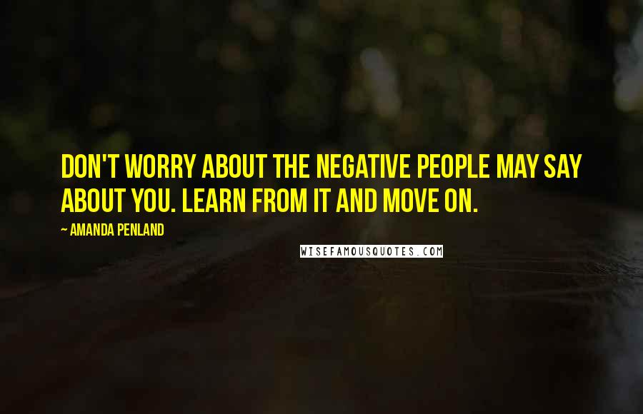 Amanda Penland Quotes: Don't worry about the negative people may say about you. Learn from it and move on.