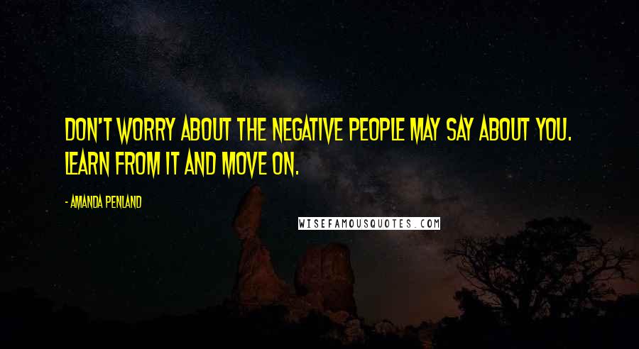 Amanda Penland Quotes: Don't worry about the negative people may say about you. Learn from it and move on.