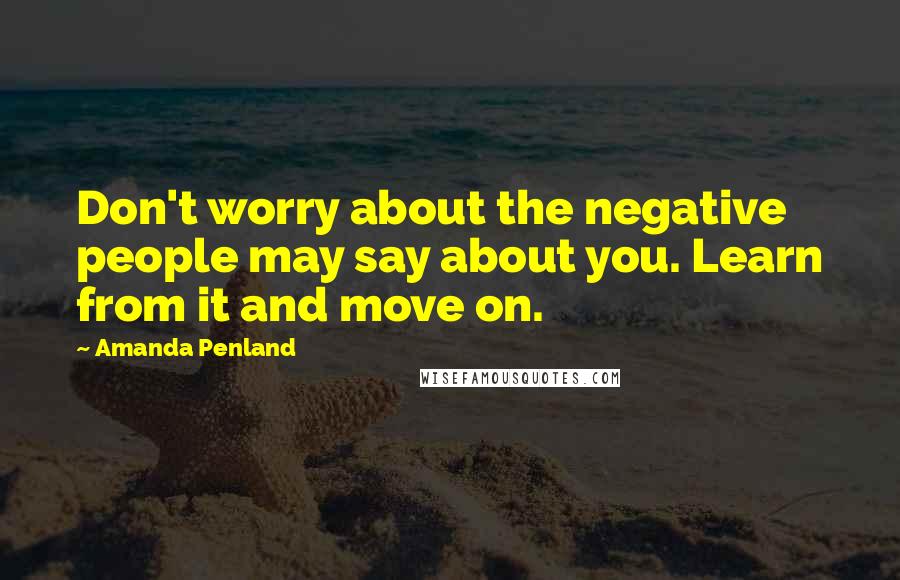 Amanda Penland Quotes: Don't worry about the negative people may say about you. Learn from it and move on.