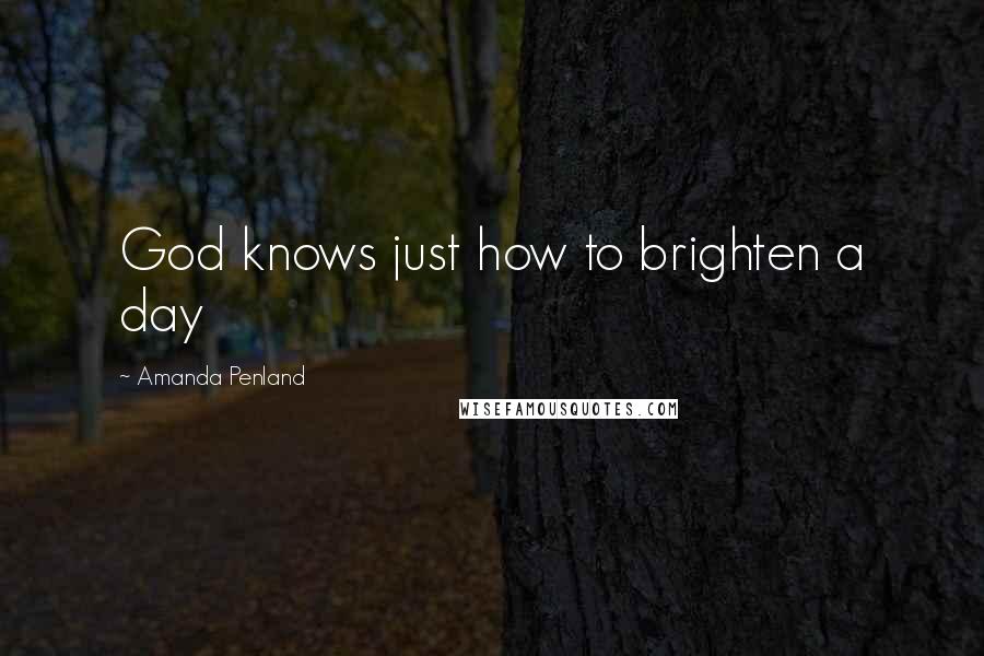 Amanda Penland Quotes: God knows just how to brighten a day