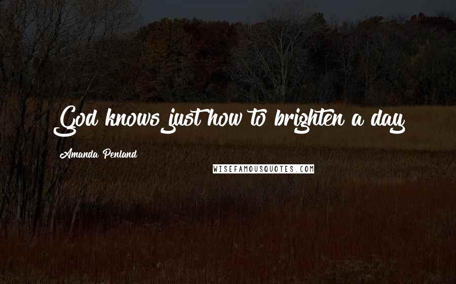 Amanda Penland Quotes: God knows just how to brighten a day