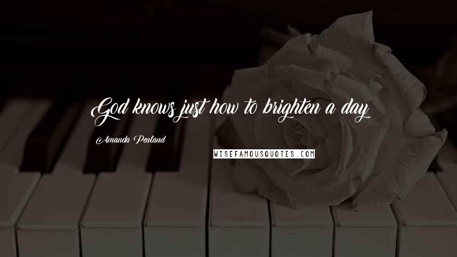 Amanda Penland Quotes: God knows just how to brighten a day