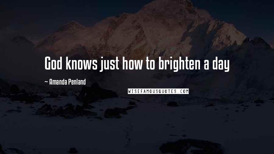 Amanda Penland Quotes: God knows just how to brighten a day