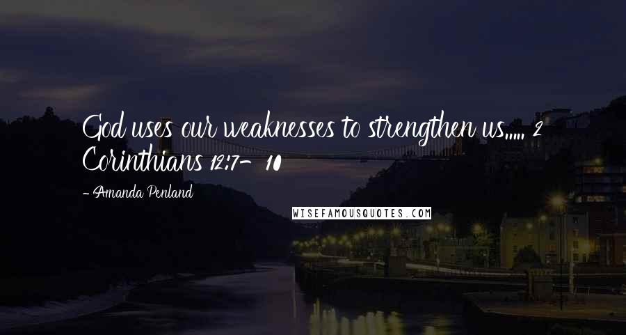 Amanda Penland Quotes: God uses our weaknesses to strengthen us..... 2 Corinthians 12:7-10