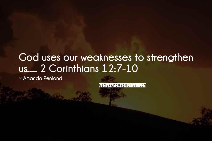 Amanda Penland Quotes: God uses our weaknesses to strengthen us..... 2 Corinthians 12:7-10