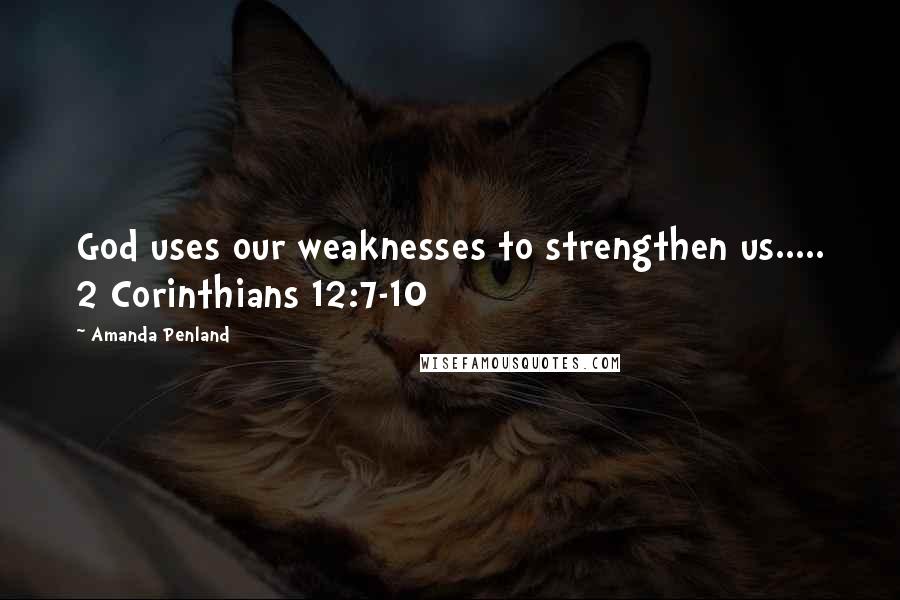 Amanda Penland Quotes: God uses our weaknesses to strengthen us..... 2 Corinthians 12:7-10