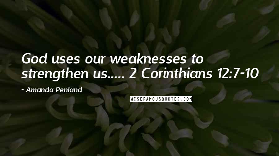 Amanda Penland Quotes: God uses our weaknesses to strengthen us..... 2 Corinthians 12:7-10