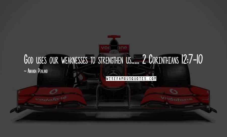 Amanda Penland Quotes: God uses our weaknesses to strengthen us..... 2 Corinthians 12:7-10