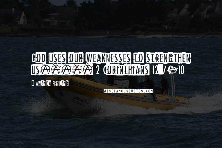 Amanda Penland Quotes: God uses our weaknesses to strengthen us..... 2 Corinthians 12:7-10