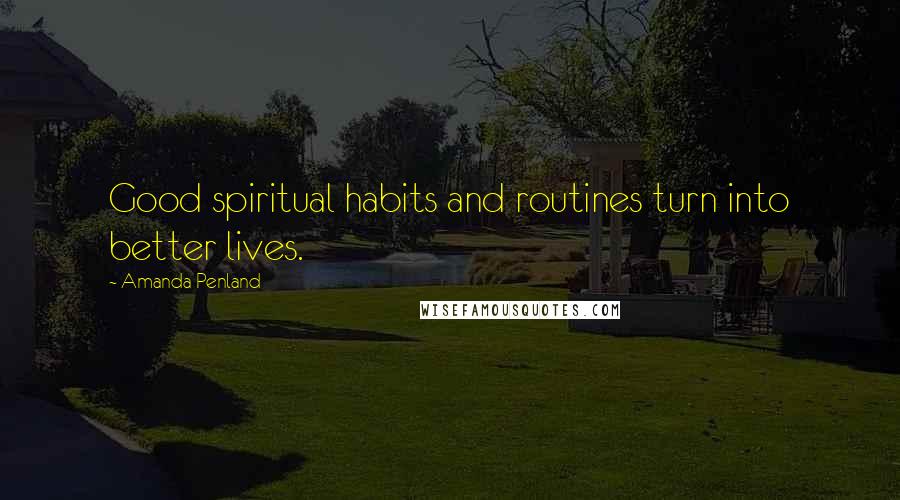 Amanda Penland Quotes: Good spiritual habits and routines turn into better lives.