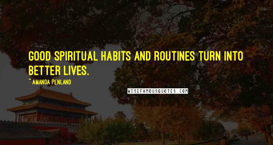 Amanda Penland Quotes: Good spiritual habits and routines turn into better lives.