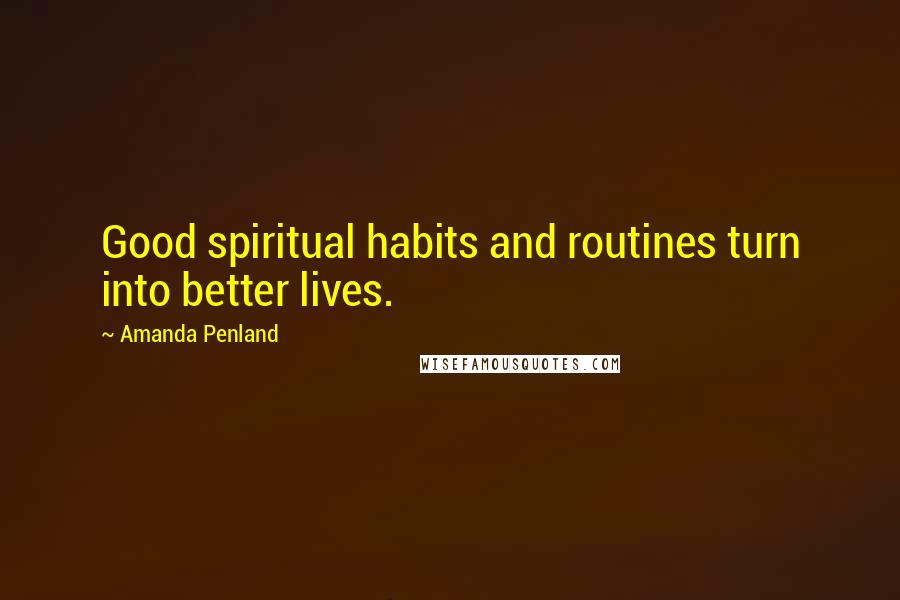 Amanda Penland Quotes: Good spiritual habits and routines turn into better lives.