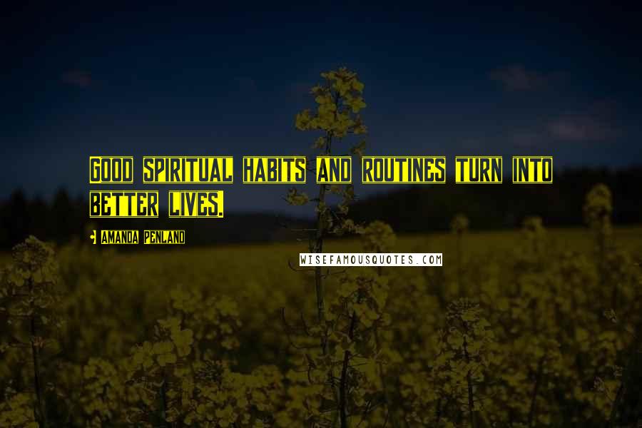 Amanda Penland Quotes: Good spiritual habits and routines turn into better lives.