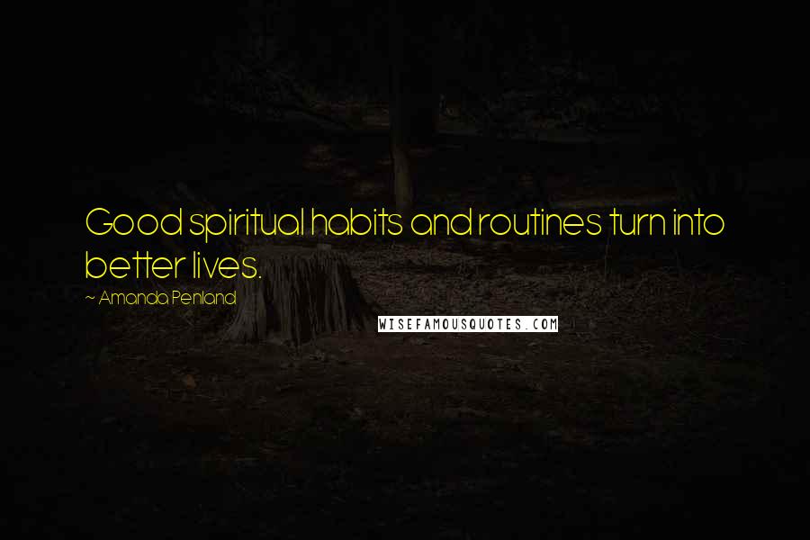 Amanda Penland Quotes: Good spiritual habits and routines turn into better lives.