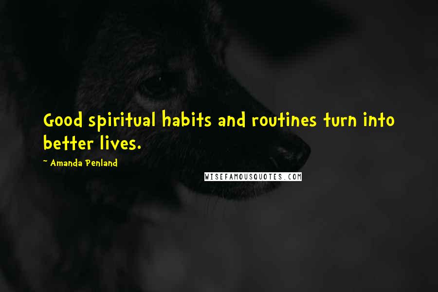 Amanda Penland Quotes: Good spiritual habits and routines turn into better lives.