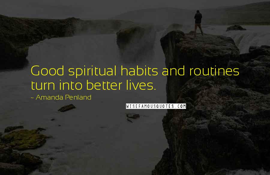 Amanda Penland Quotes: Good spiritual habits and routines turn into better lives.