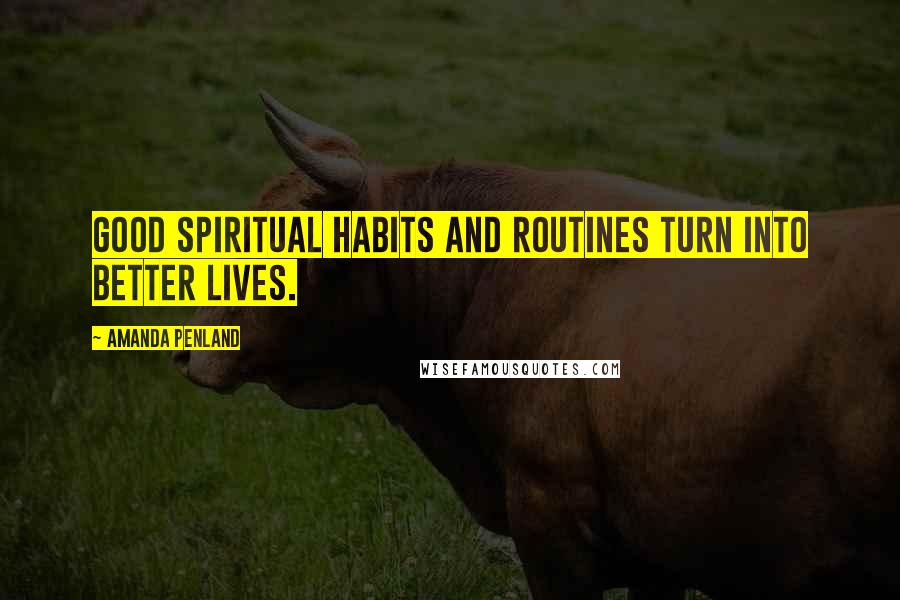 Amanda Penland Quotes: Good spiritual habits and routines turn into better lives.