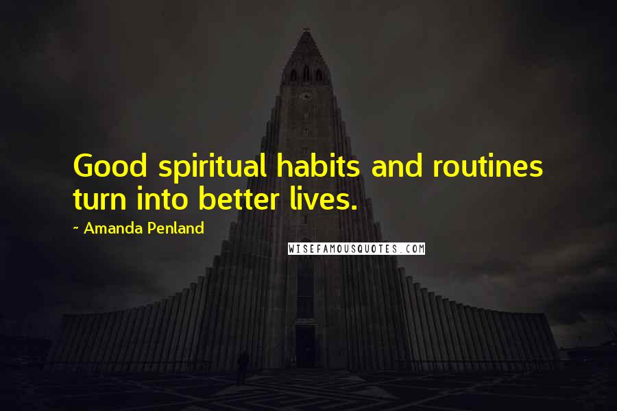 Amanda Penland Quotes: Good spiritual habits and routines turn into better lives.