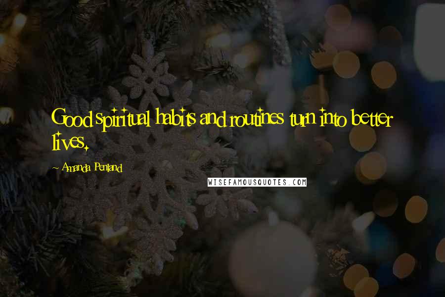 Amanda Penland Quotes: Good spiritual habits and routines turn into better lives.