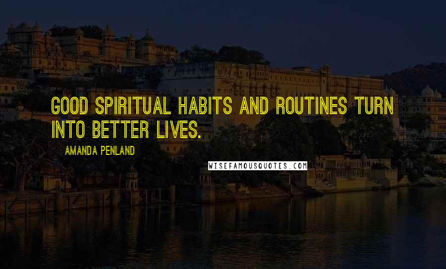 Amanda Penland Quotes: Good spiritual habits and routines turn into better lives.