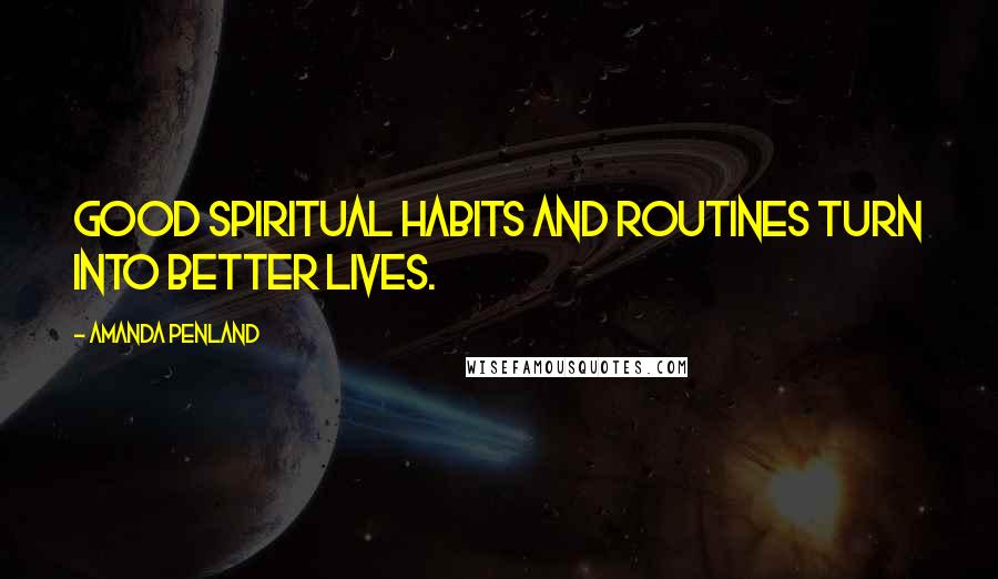 Amanda Penland Quotes: Good spiritual habits and routines turn into better lives.