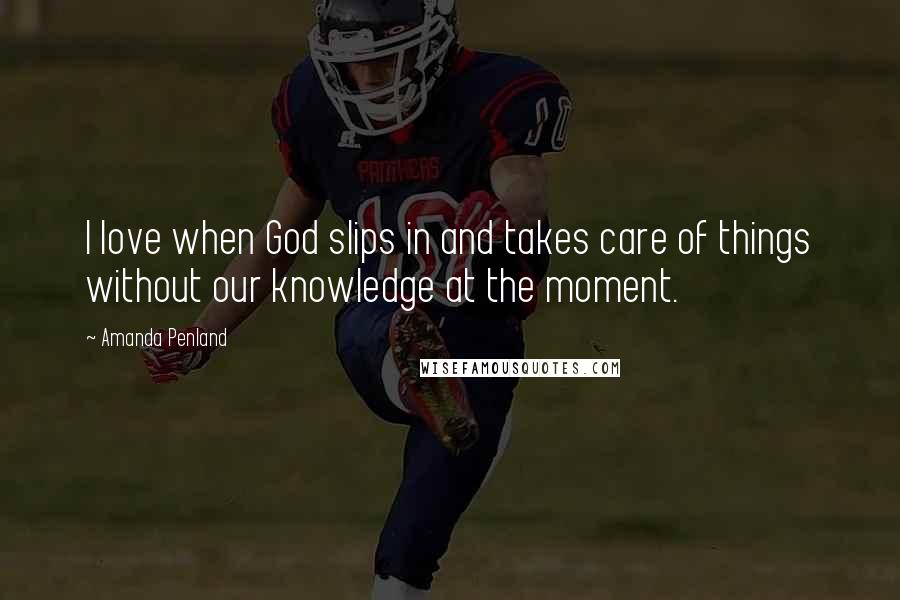 Amanda Penland Quotes: I love when God slips in and takes care of things without our knowledge at the moment.