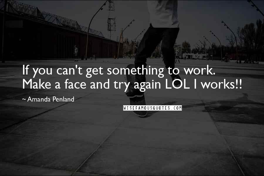 Amanda Penland Quotes: If you can't get something to work. Make a face and try again LOL I works!!