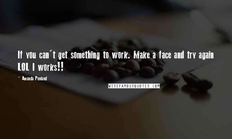 Amanda Penland Quotes: If you can't get something to work. Make a face and try again LOL I works!!