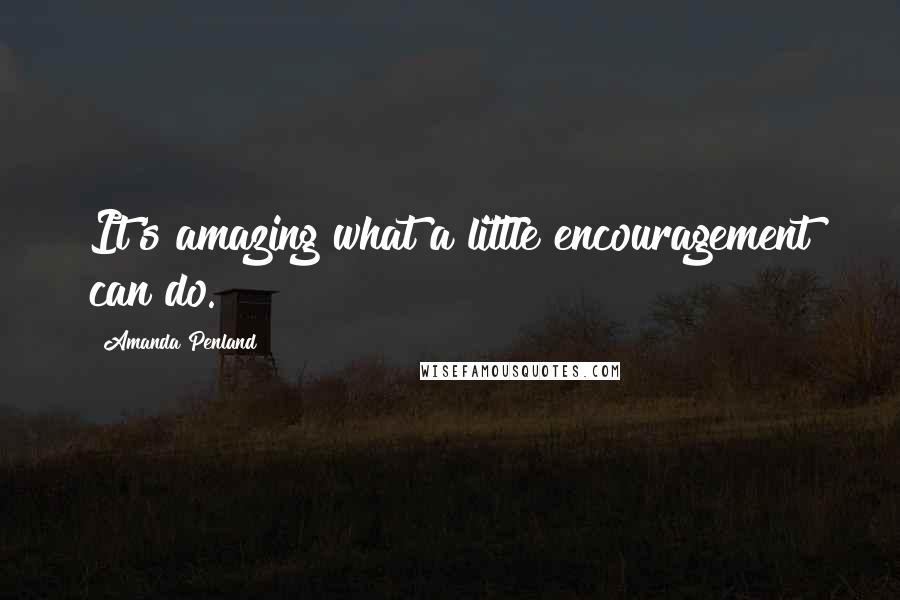 Amanda Penland Quotes: It's amazing what a little encouragement can do.