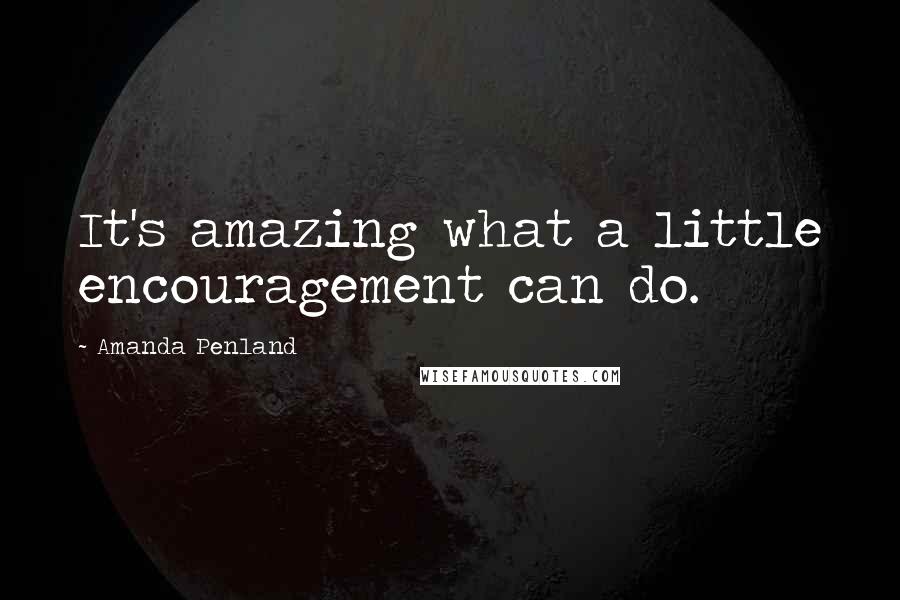 Amanda Penland Quotes: It's amazing what a little encouragement can do.