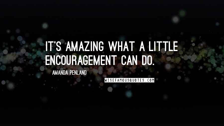 Amanda Penland Quotes: It's amazing what a little encouragement can do.