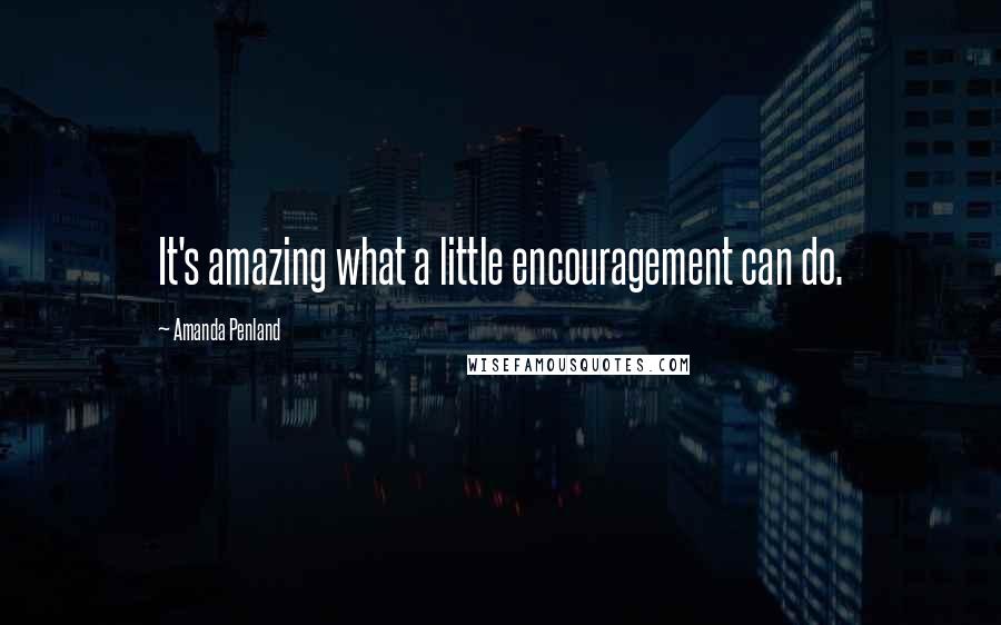 Amanda Penland Quotes: It's amazing what a little encouragement can do.