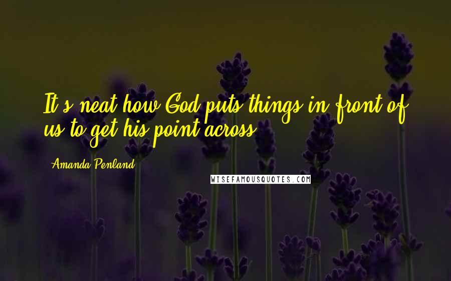 Amanda Penland Quotes: It's neat how God puts things in front of us to get his point across.
