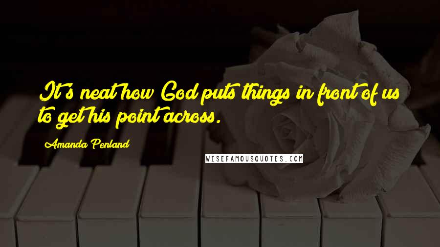 Amanda Penland Quotes: It's neat how God puts things in front of us to get his point across.