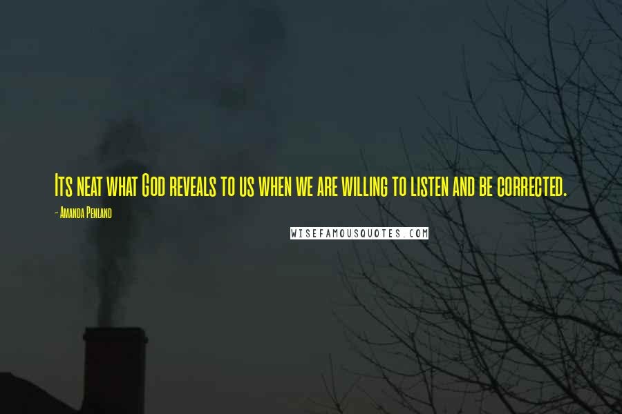 Amanda Penland Quotes: Its neat what God reveals to us when we are willing to listen and be corrected.