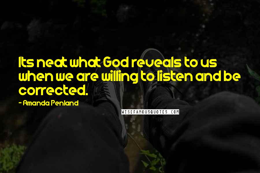 Amanda Penland Quotes: Its neat what God reveals to us when we are willing to listen and be corrected.