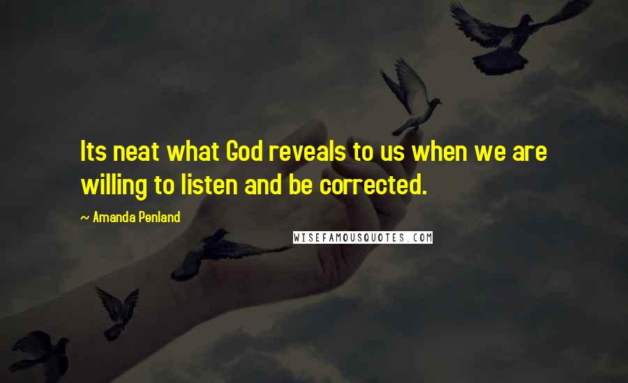 Amanda Penland Quotes: Its neat what God reveals to us when we are willing to listen and be corrected.