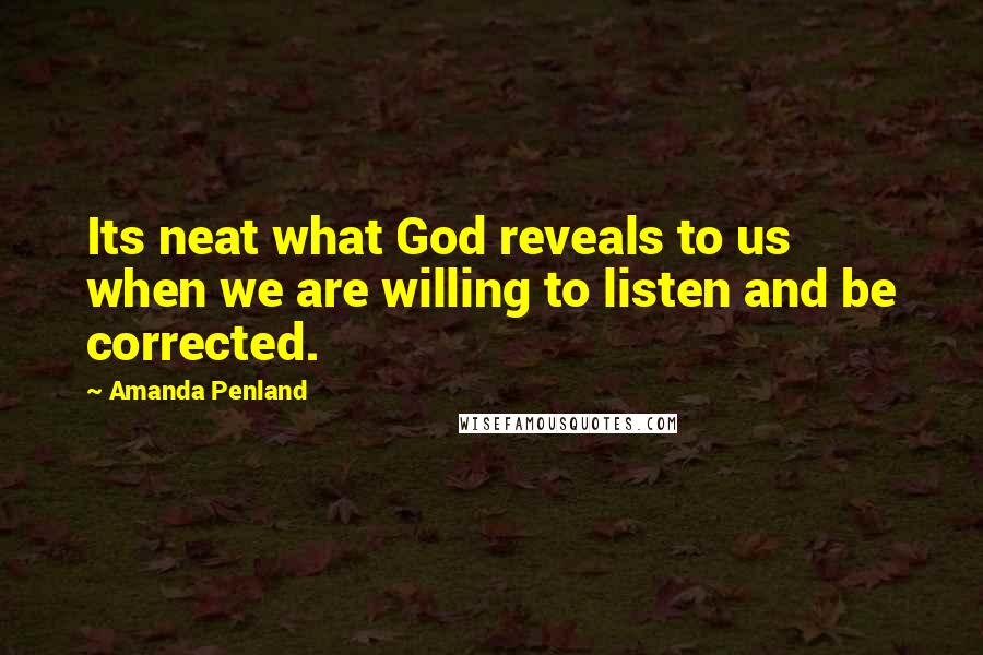 Amanda Penland Quotes: Its neat what God reveals to us when we are willing to listen and be corrected.