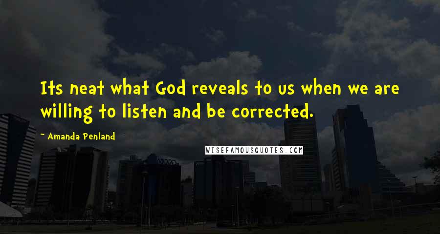 Amanda Penland Quotes: Its neat what God reveals to us when we are willing to listen and be corrected.
