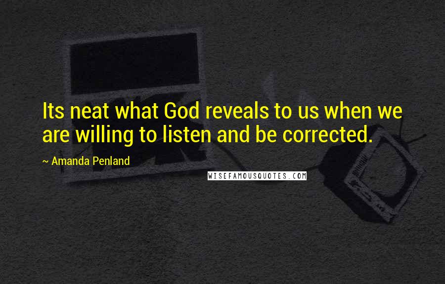 Amanda Penland Quotes: Its neat what God reveals to us when we are willing to listen and be corrected.