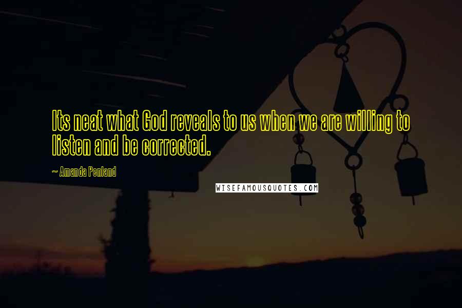 Amanda Penland Quotes: Its neat what God reveals to us when we are willing to listen and be corrected.