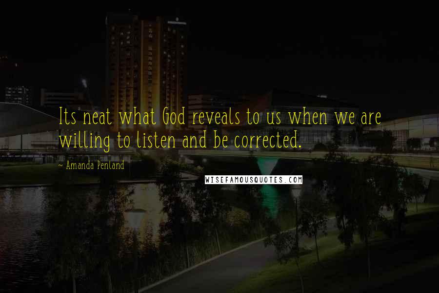 Amanda Penland Quotes: Its neat what God reveals to us when we are willing to listen and be corrected.