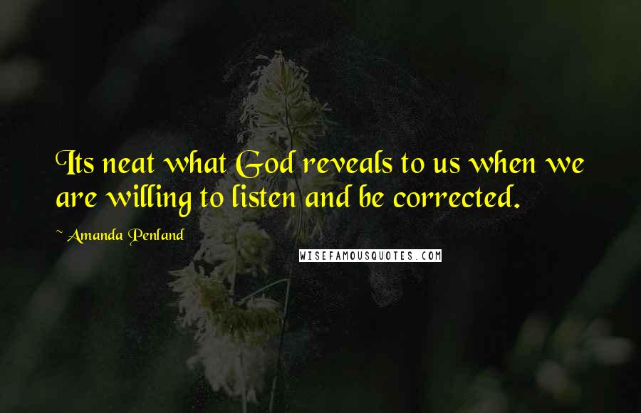 Amanda Penland Quotes: Its neat what God reveals to us when we are willing to listen and be corrected.