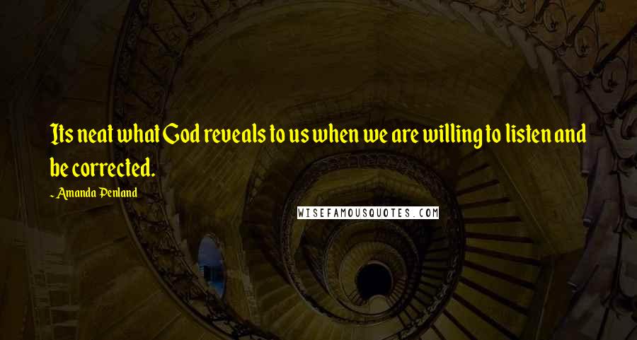 Amanda Penland Quotes: Its neat what God reveals to us when we are willing to listen and be corrected.