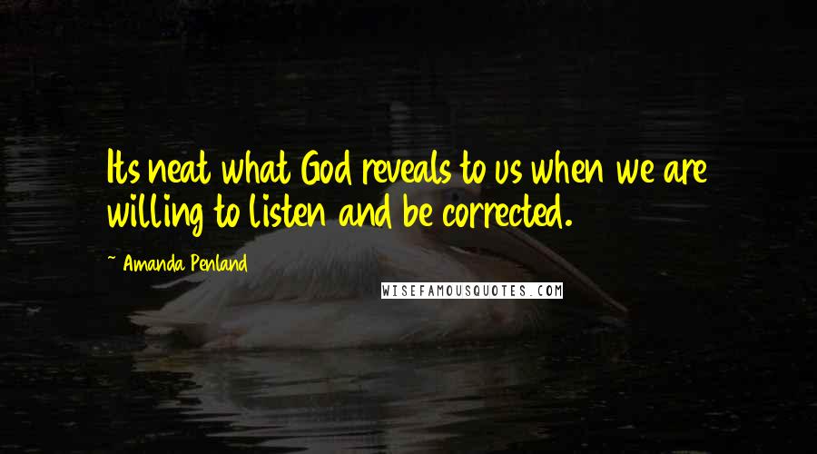 Amanda Penland Quotes: Its neat what God reveals to us when we are willing to listen and be corrected.